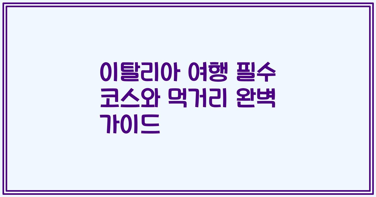 이탈리아 여행 필수 코스와 먹거리 완벽 가이드