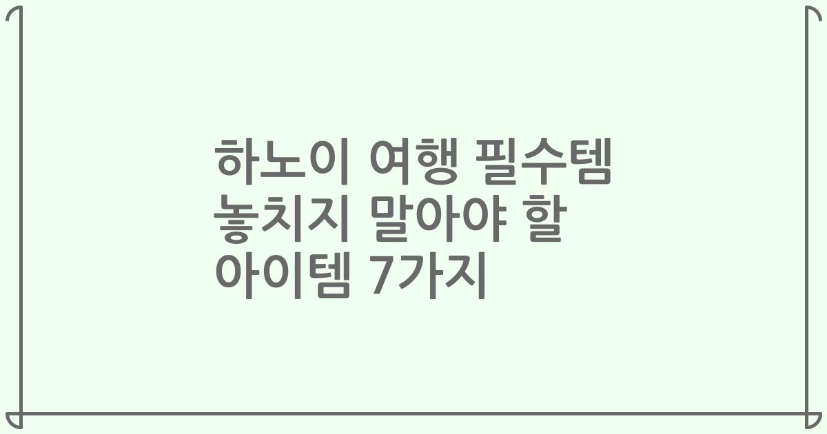 하노이 여행 필수템 놓치지 말아야 할 아이템 7가지