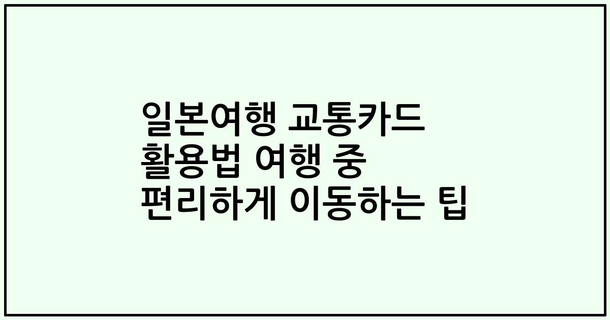 일본여행 교통카드 활용법 여행 중 편리하게 이동하는 팁