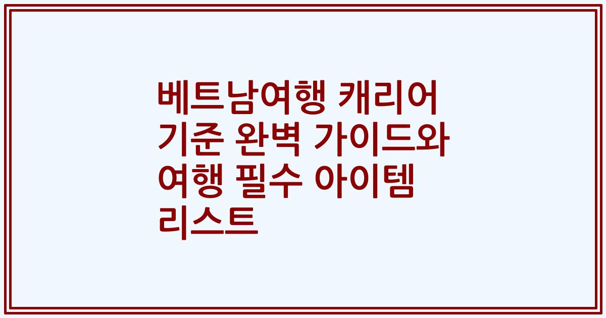 베트남여행 캐리어 기준 완벽 가이드와 여행 필수 아이템 리스트