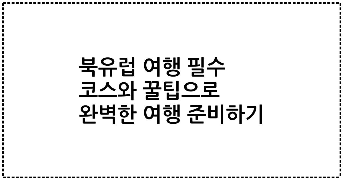 북유럽 여행 필수 코스와 꿀팁으로 완벽한 여행 준비하기