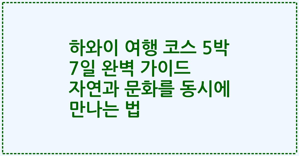 하와이 여행 코스 5박 7일 완벽 가이드 자연과 문화를 동시에 만나는 법