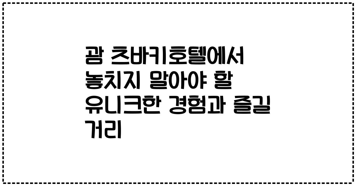 괌 츠바키호텔에서 놓치지 말아야 할 유니크한 경험과 즐길 거리