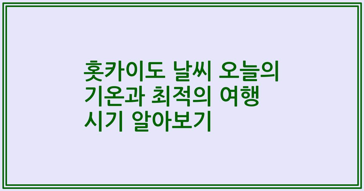홋카이도 날씨 오늘의 기온과 최적의 여행 시기 알아보기