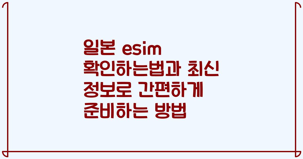 일본 esim 확인하는법과 최신 정보로 간편하게 준비하는 방법
