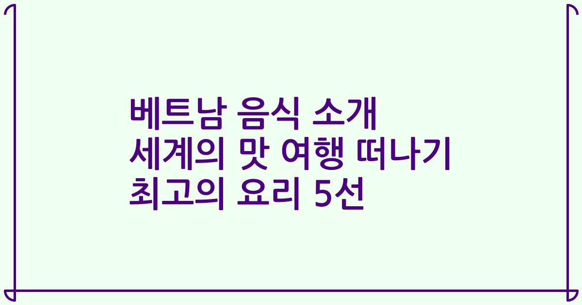 베트남 음식 소개 세계의 맛 여행 떠나기 최고의 요리 5선