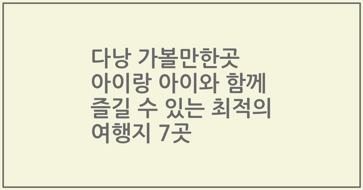 다낭 가볼만한곳 아이랑 아이와 함께 즐길 수 있는 최적의 여행지 7곳