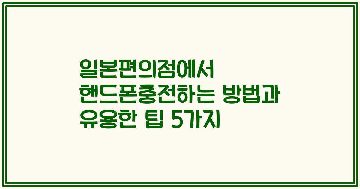 일본편의점에서 핸드폰충전하는 방법과 유용한 팁 5가지