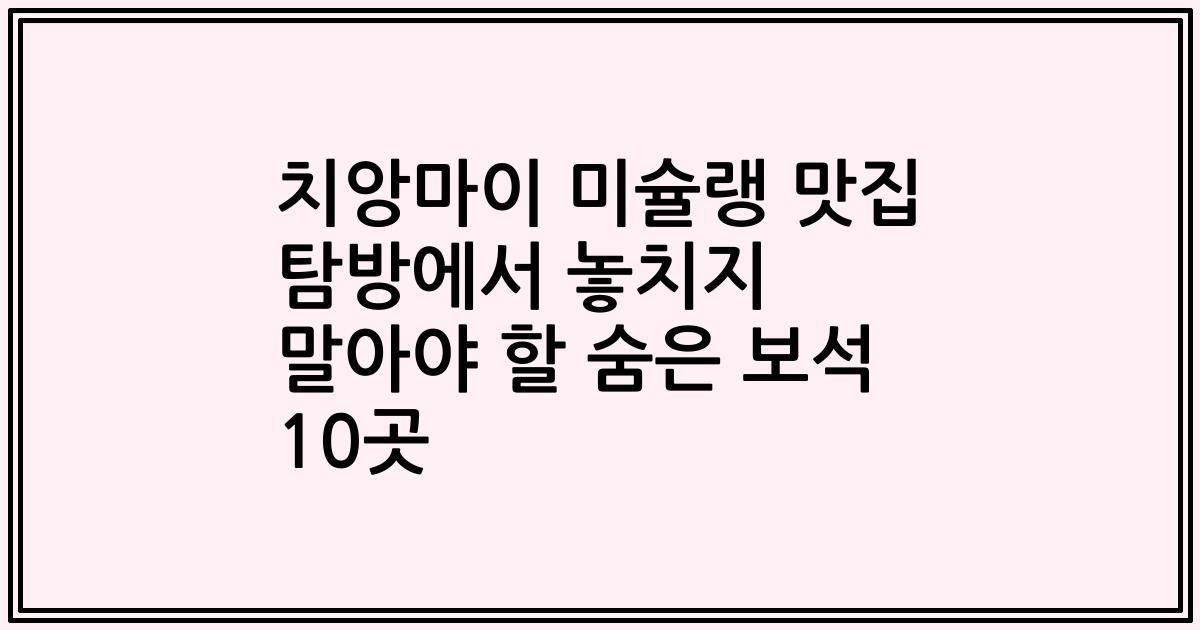 치앙마이 미슐랭 맛집 탐방에서 놓치지 말아야 할 숨은 보석 10곳