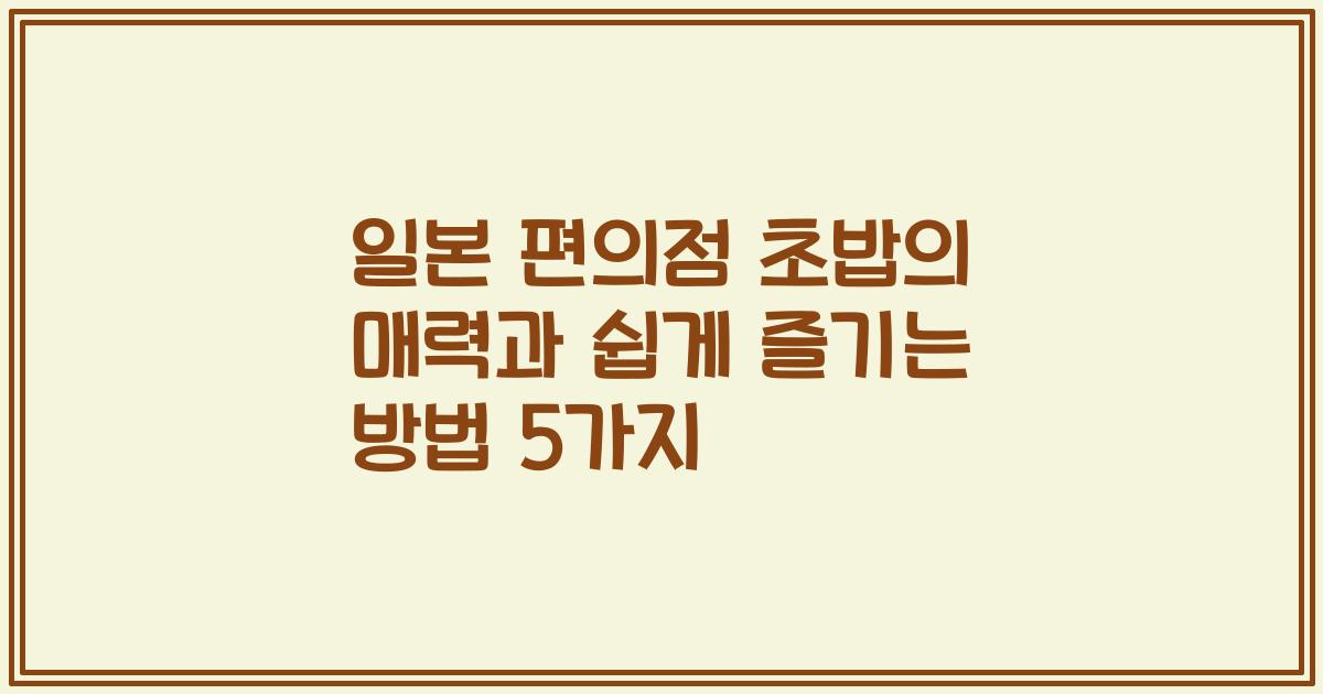 일본 편의점 초밥의 매력과 쉽게 즐기는 방법 5가지