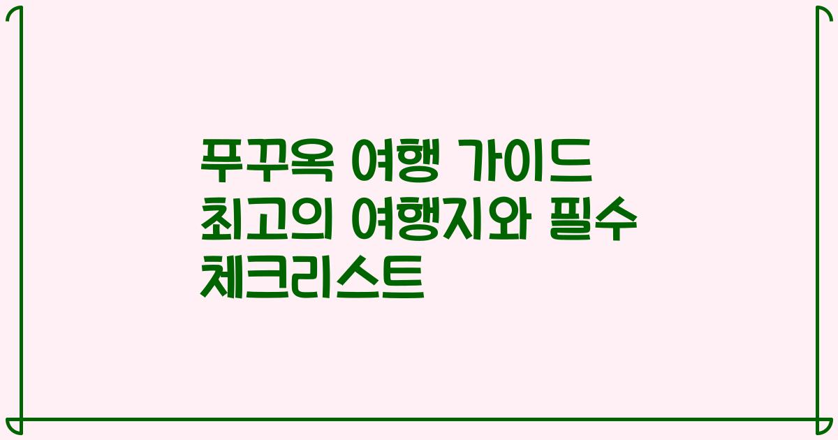 푸꾸옥 여행 가이드 최고의 여행지와 필수 체크리스트