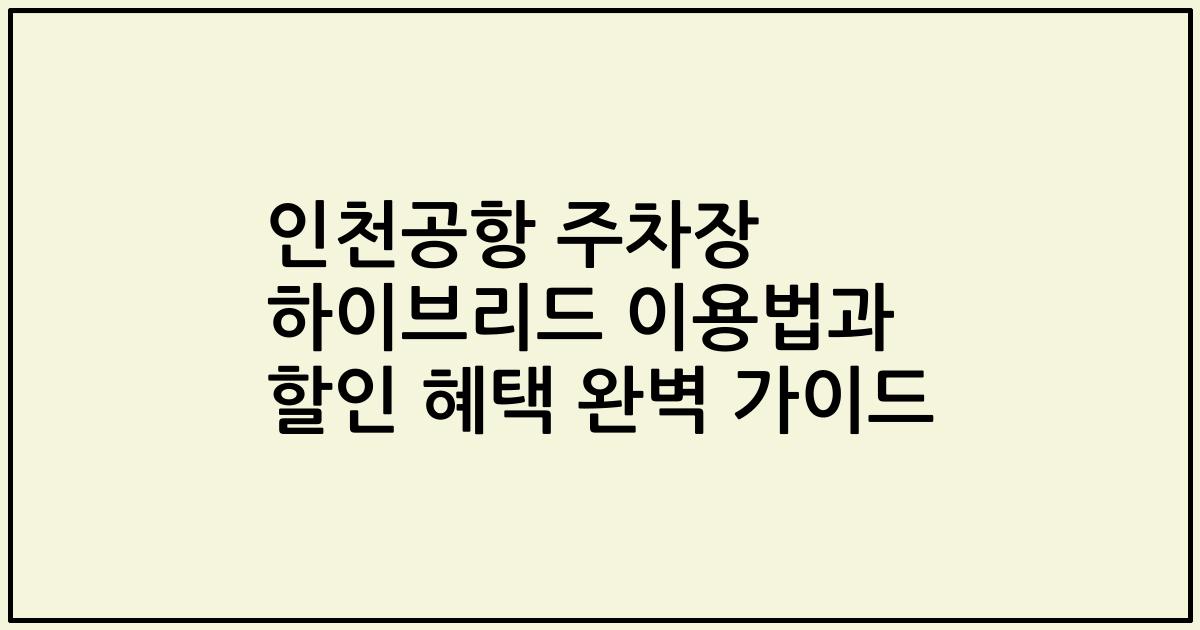 인천공항 주차장 하이브리드 이용법과 할인 혜택 완벽 가이드