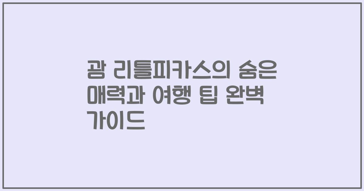 괌 리틀피카스의 숨은 매력과 여행 팁 완벽 가이드