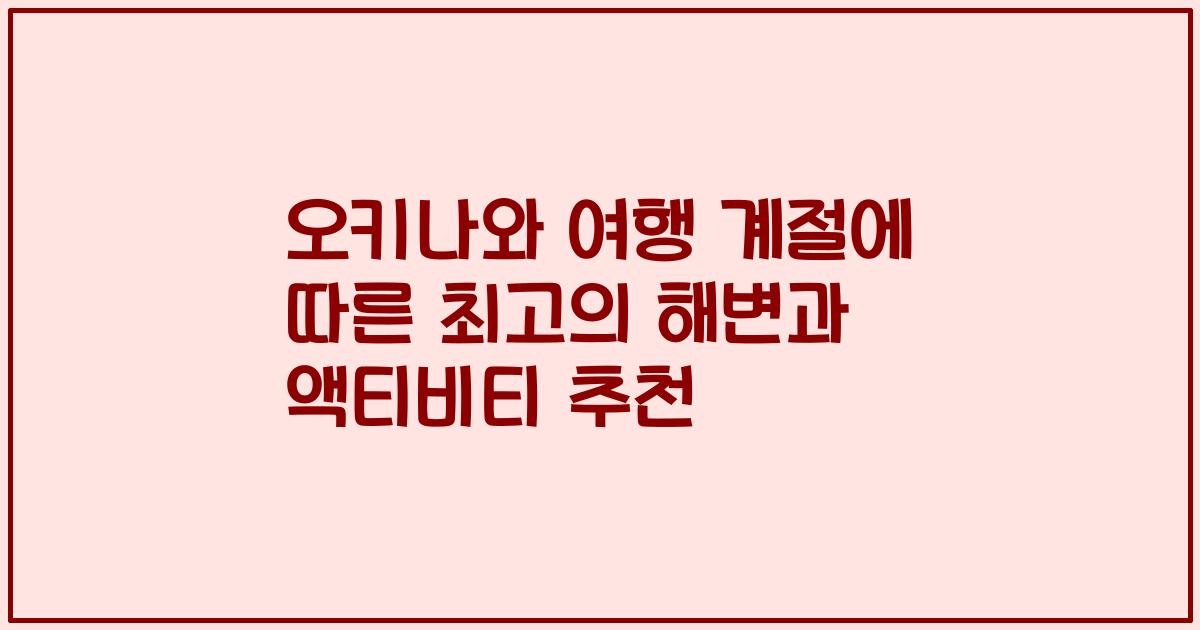 오키나와 여행 계절에 따른 최고의 해변과 액티비티 추천