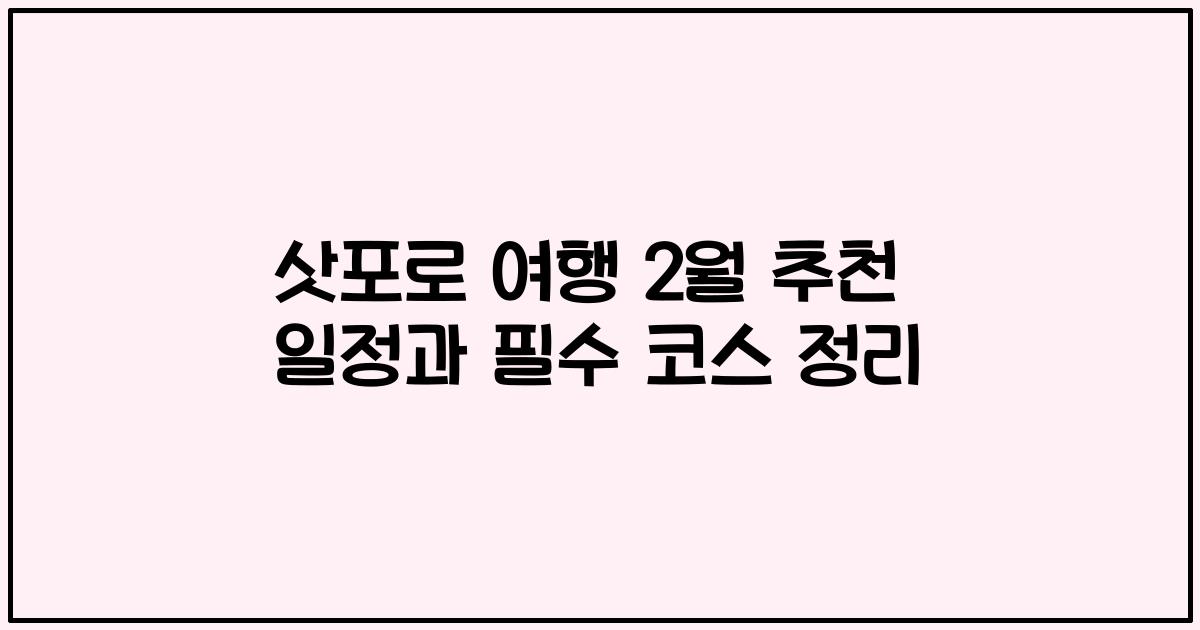 삿포로 여행 2월 추천 일정과 필수 코스 정리
