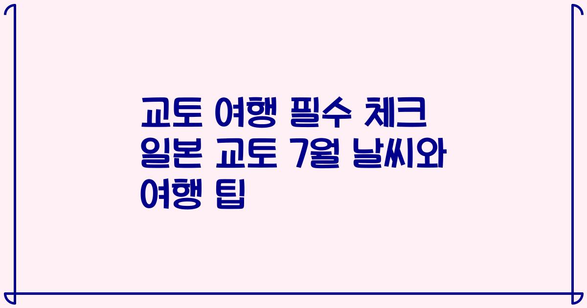교토 여행 필수 체크 일본 교토 7월 날씨와 여행 팁