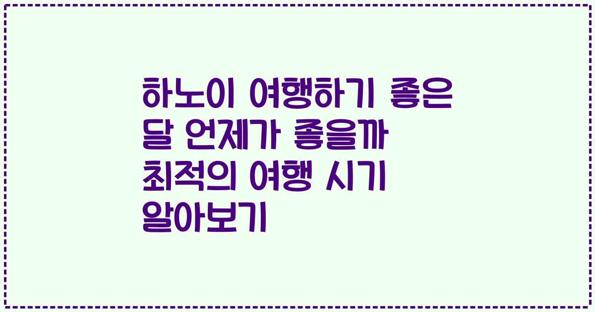 하노이 여행하기 좋은 달 언제가 좋을까 최적의 여행 시기 알아보기