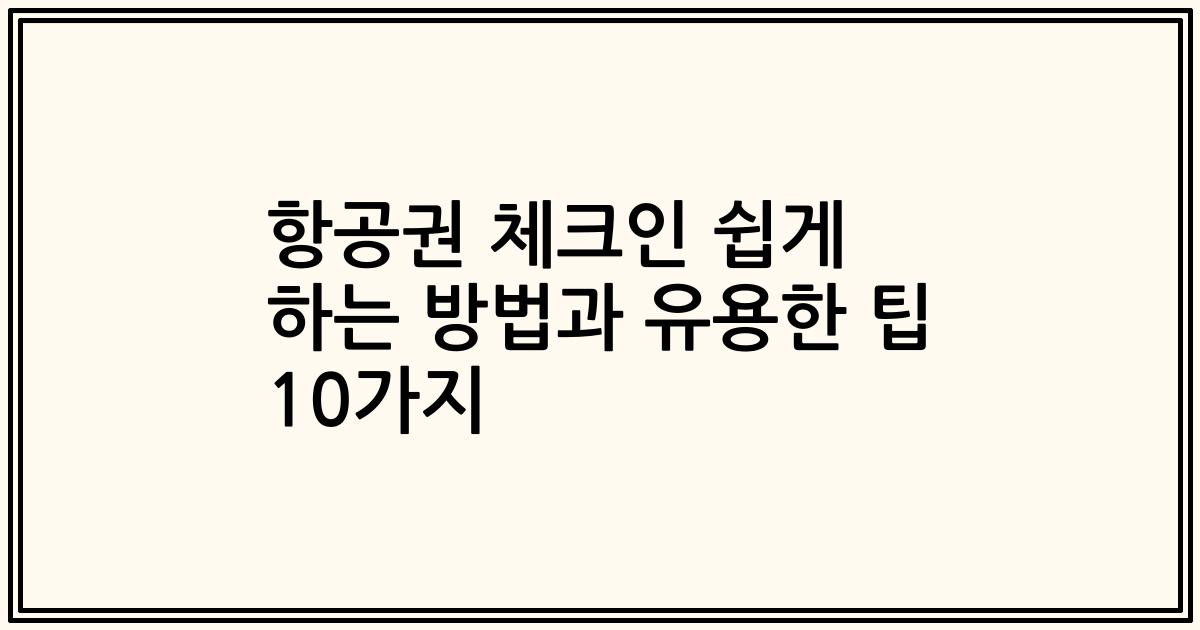항공권 체크인 쉽게 하는 방법과 유용한 팁 10가지