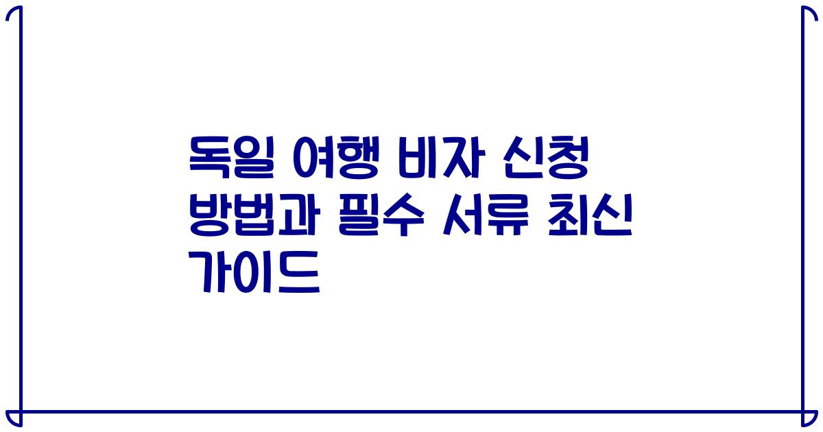 독일 여행 비자 신청 방법과 필수 서류 최신 가이드