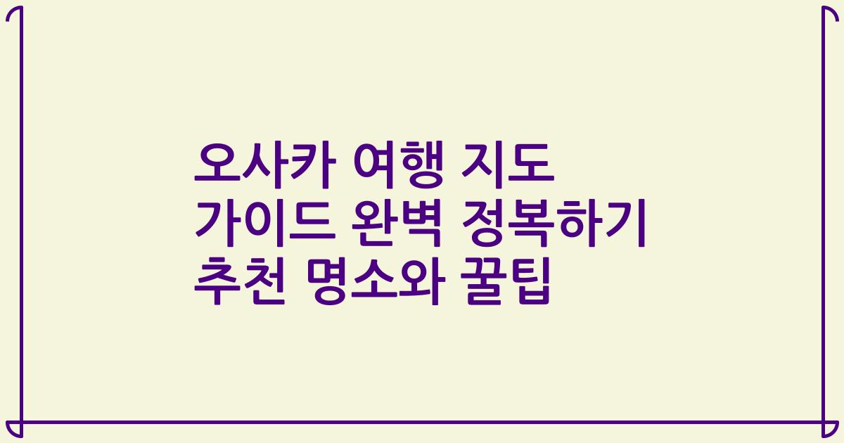오사카 여행 지도 가이드 완벽 정복하기 추천 명소와 꿀팁