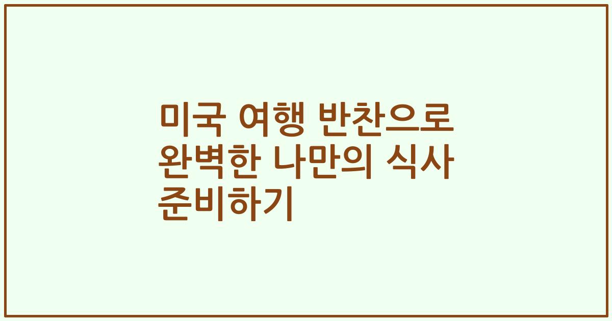 미국 여행 반찬으로 완벽한 나만의 식사 준비하기