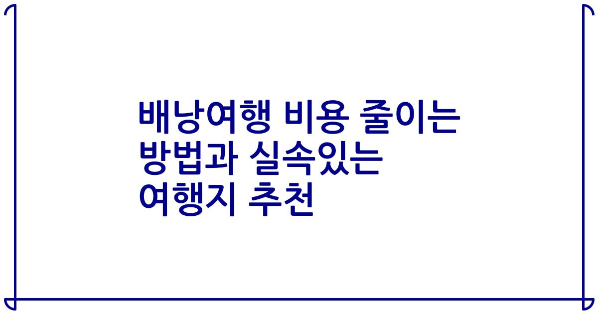 배낭여행 비용 줄이는 방법과 실속있는 여행지 추천