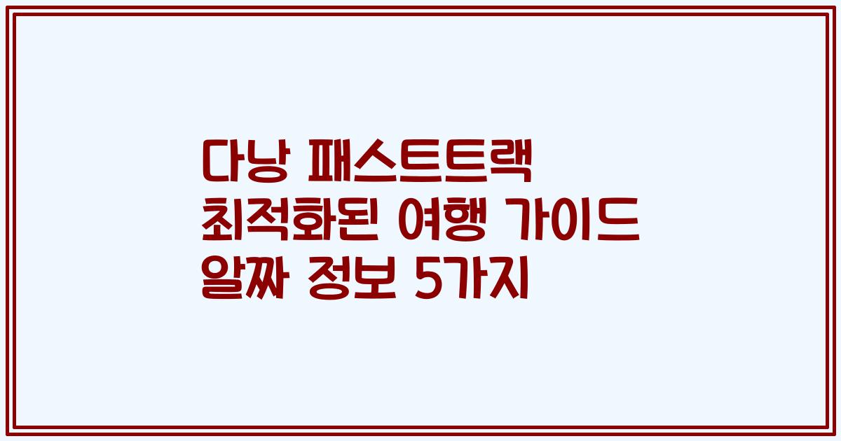 다낭 패스트트랙 최적화된 여행 가이드 알짜 정보 5가지