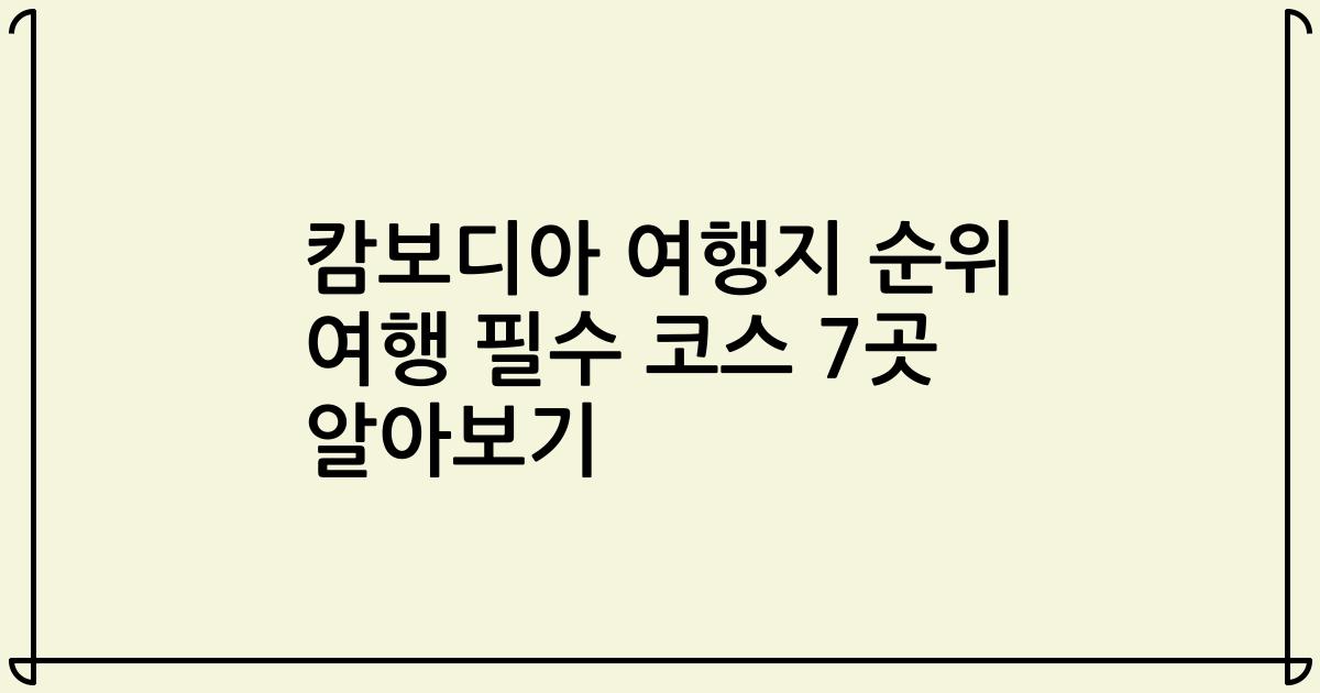 캄보디아 여행지 순위 여행 필수 코스 7곳 알아보기