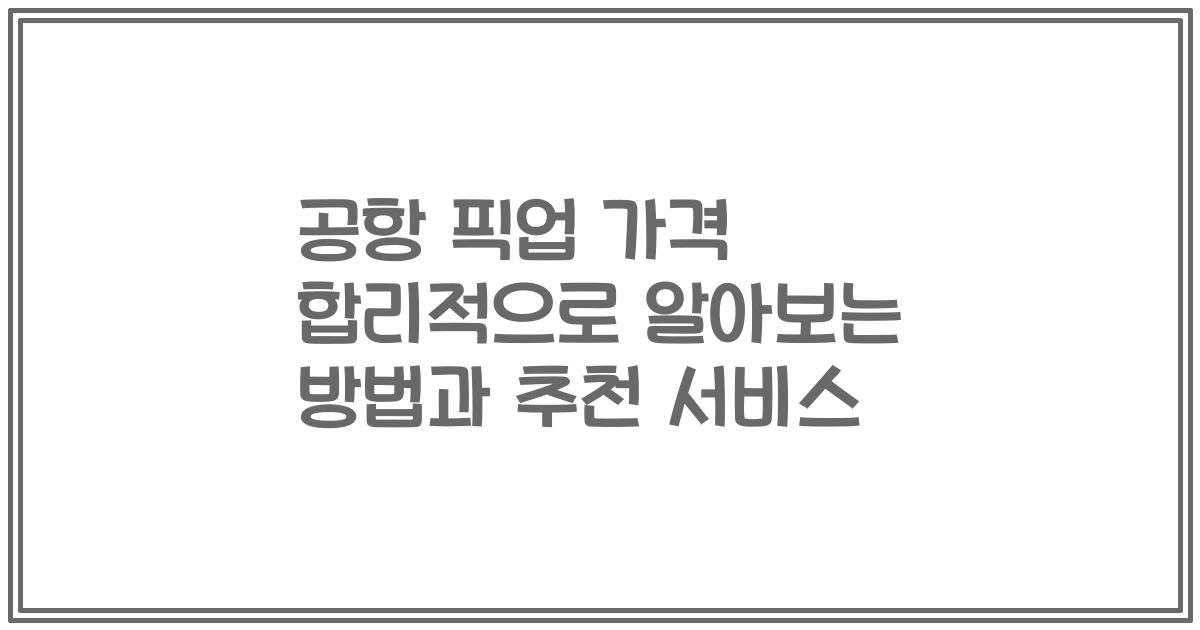 공항 픽업 가격 합리적으로 알아보는 방법과 추천 서비스
