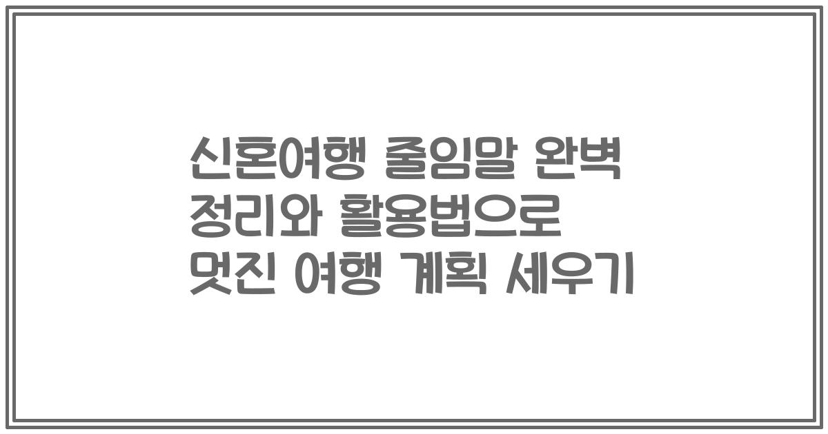 신혼여행 줄임말 완벽 정리와 활용법으로 멋진 여행 계획 세우기