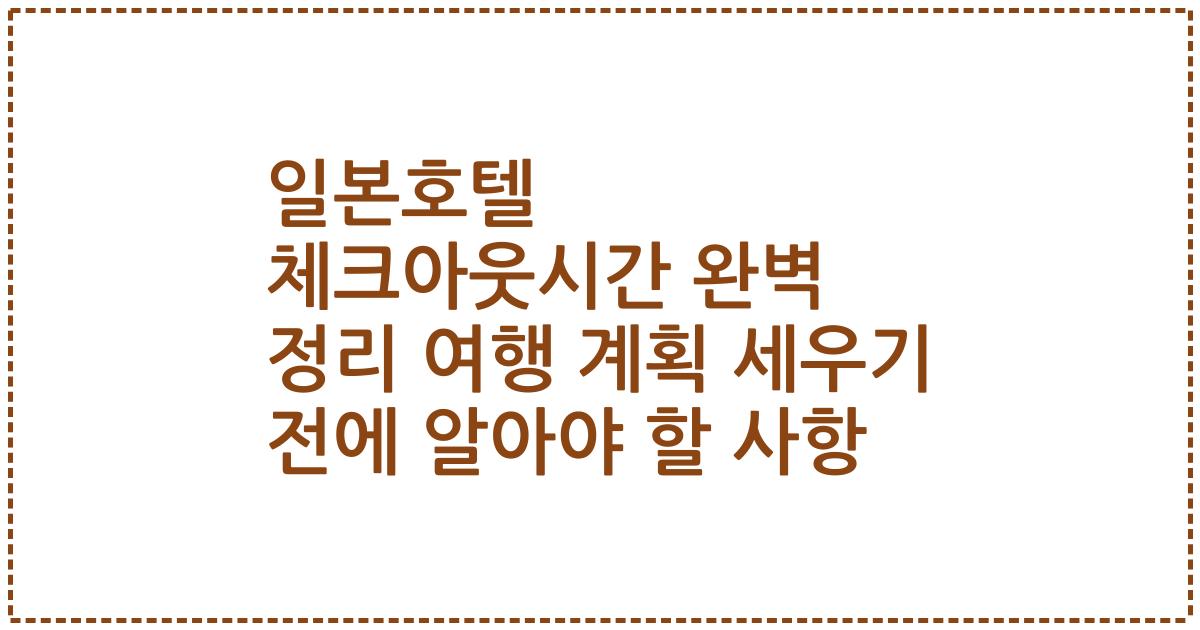 일본호텔 체크아웃시간 완벽 정리 여행 계획 세우기 전에 알아야 할 사항