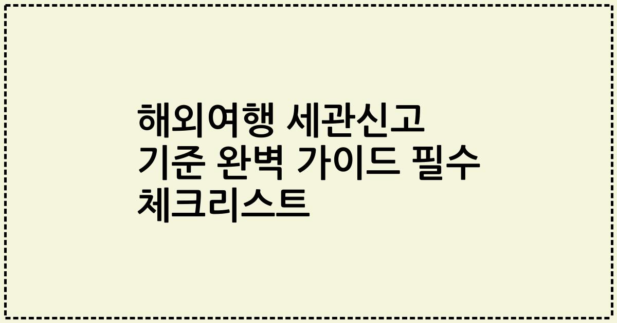 해외여행 세관신고 기준 완벽 가이드 필수 체크리스트
