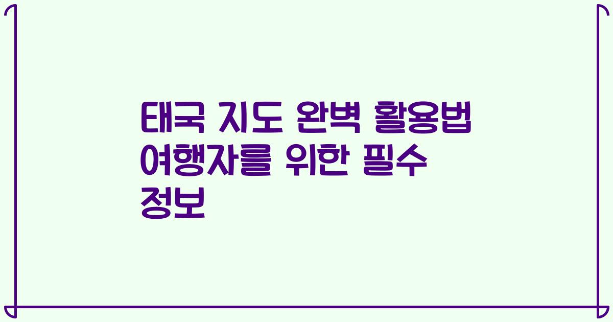 태국 지도 완벽 활용법 여행자를 위한 필수 정보