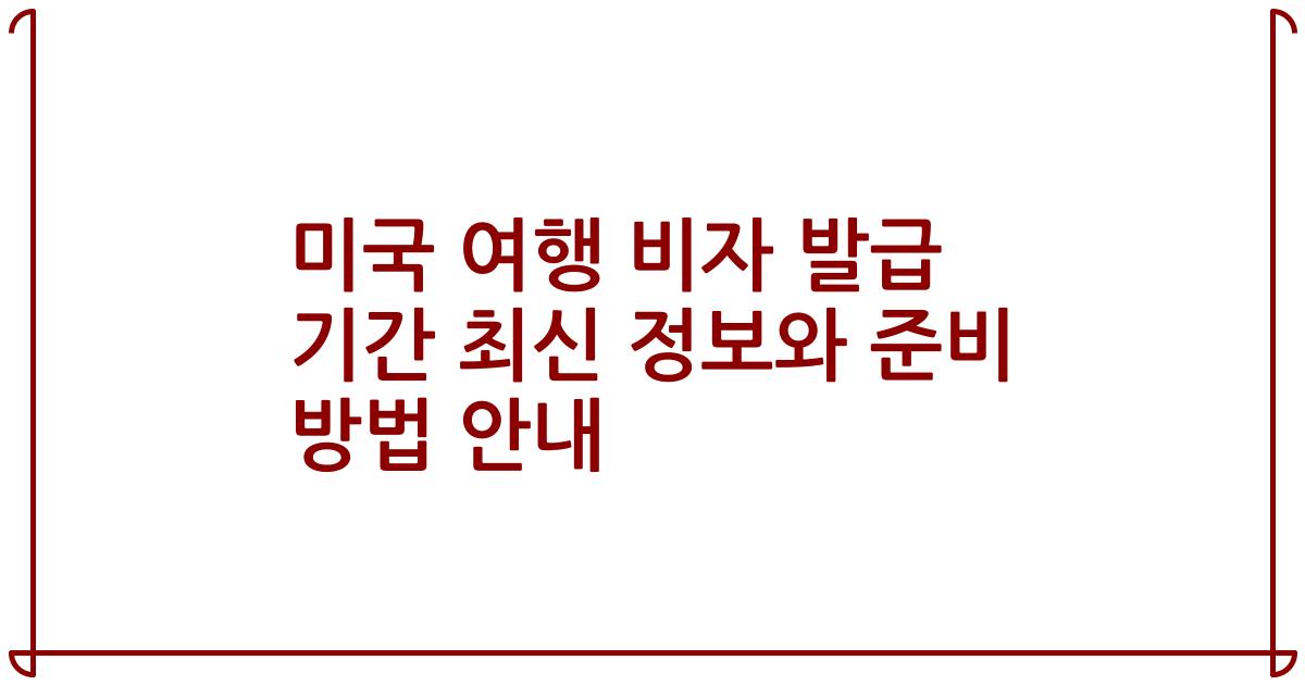 미국 여행 비자 발급 기간 최신 정보와 준비 방법 안내