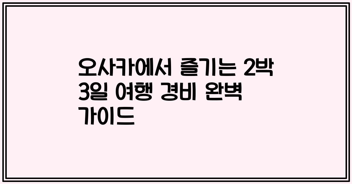 오사카에서 즐기는 2박 3일 여행 경비 완벽 가이드