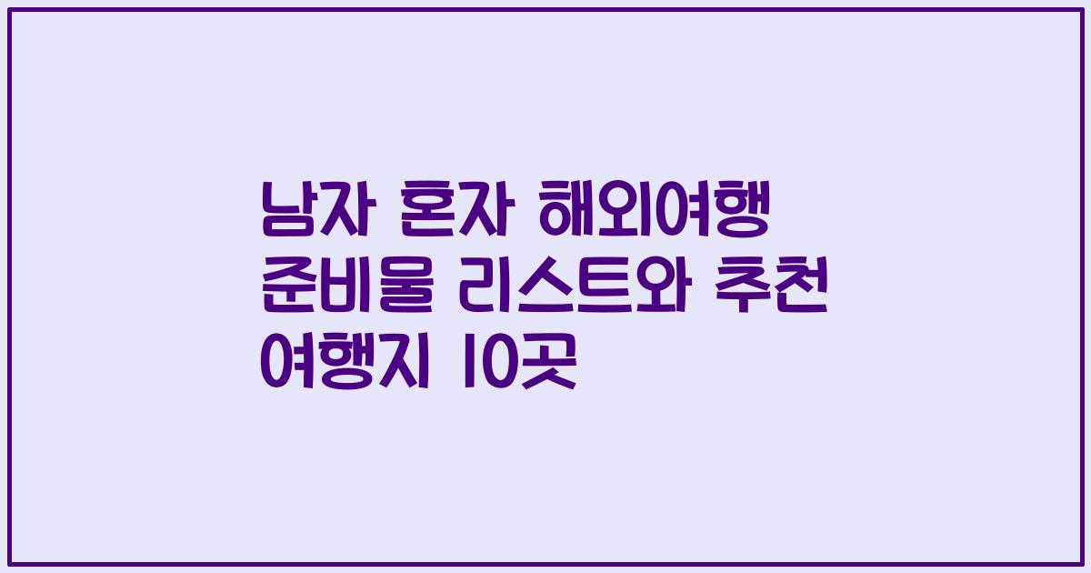 남자 혼자 해외여행 준비물 리스트와 추천 여행지 10곳