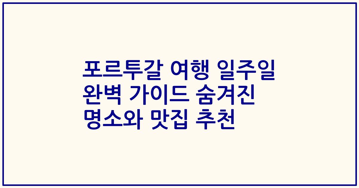 포르투갈 여행 일주일 완벽 가이드 숨겨진 명소와 맛집 추천
