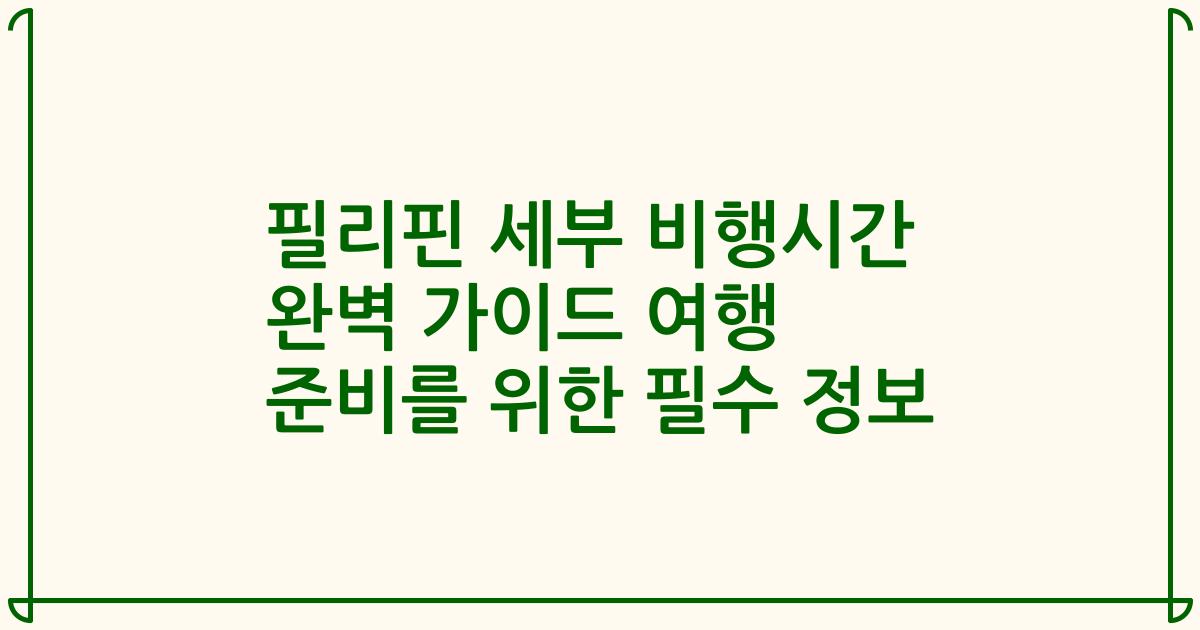 필리핀 세부 비행시간 완벽 가이드 여행 준비를 위한 필수 정보
