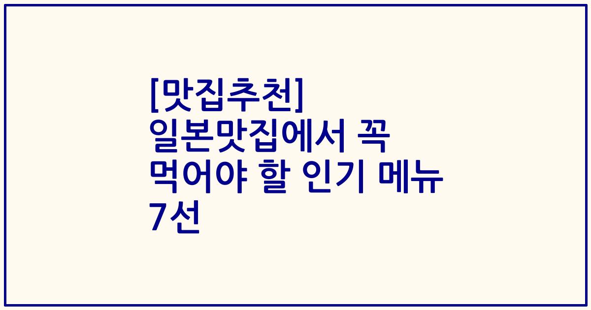 [맛집추천] 일본맛집에서 꼭 먹어야 할 인기 메뉴 7선