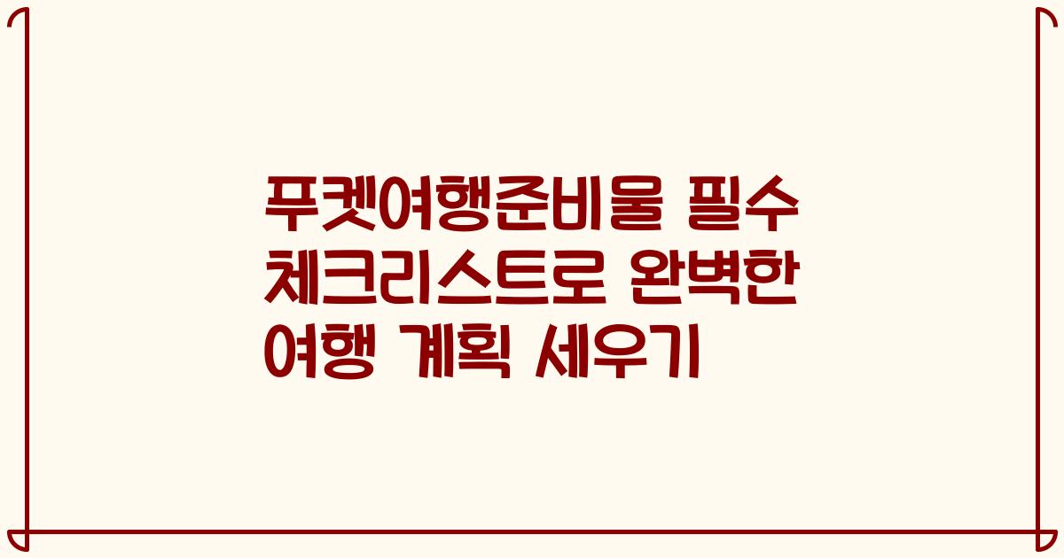 푸켓여행준비물 필수 체크리스트로 완벽한 여행 계획 세우기