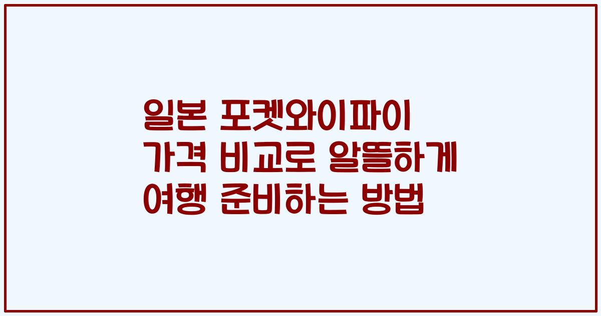 일본 포켓와이파이 가격 비교로 알뜰하게 여행 준비하는 방법