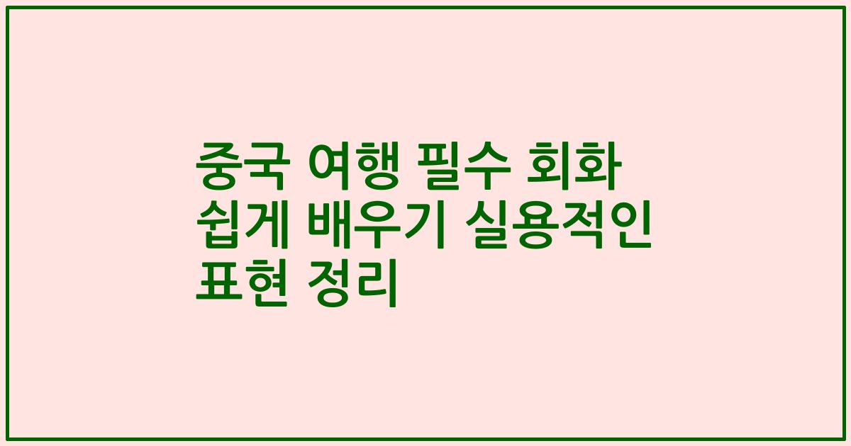 중국 여행 필수 회화 쉽게 배우기 실용적인 표현 정리