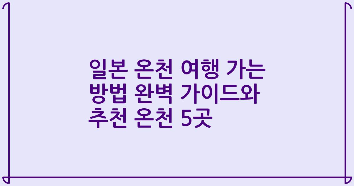 일본 온천 여행 가는 방법 완벽 가이드와 추천 온천 5곳