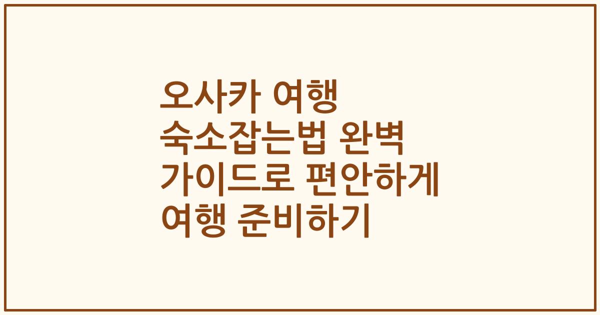 오사카 여행 숙소잡는법 완벽 가이드로 편안하게 여행 준비하기