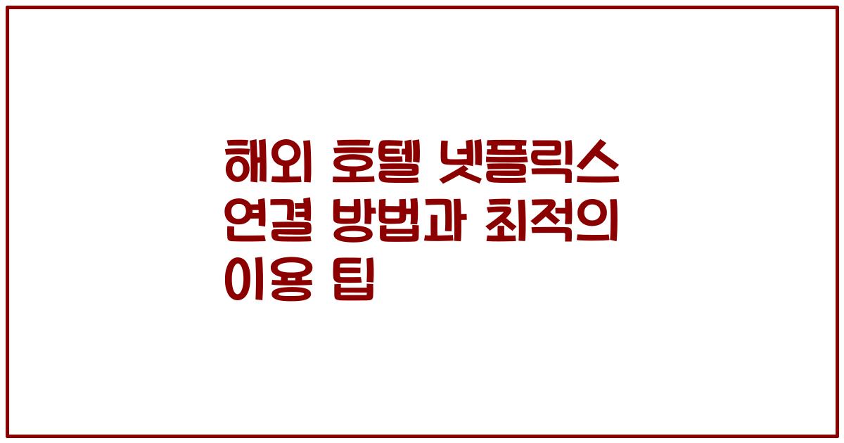 해외 호텔 넷플릭스 연결 방법과 최적의 이용 팁