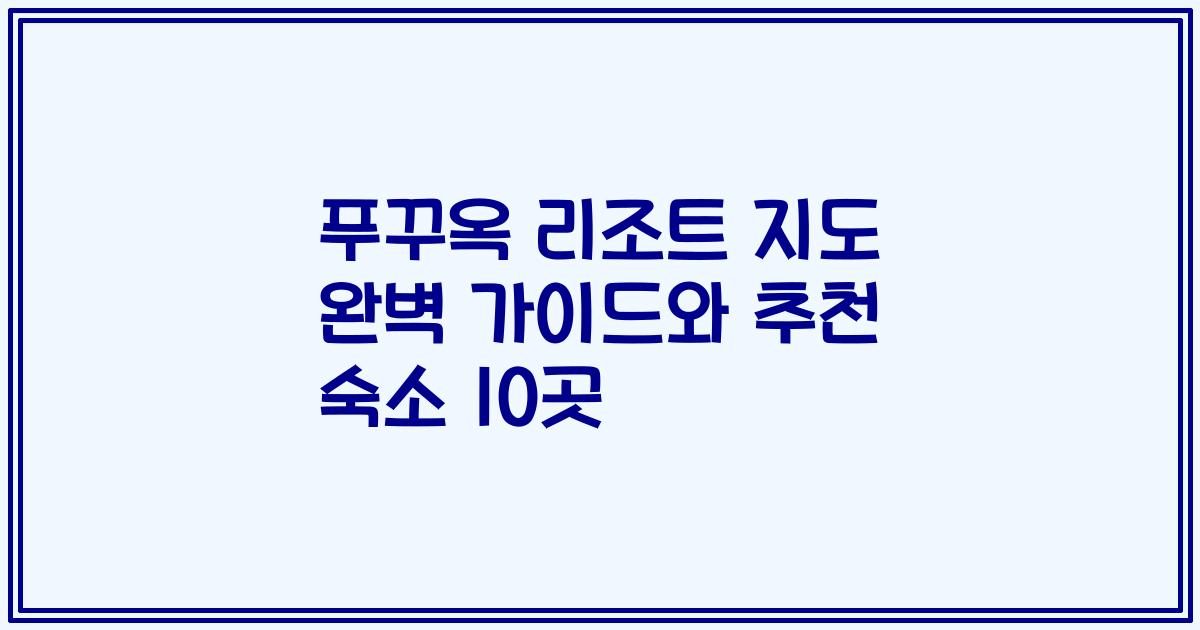푸꾸옥 리조트 지도 완벽 가이드와 추천 숙소 10곳