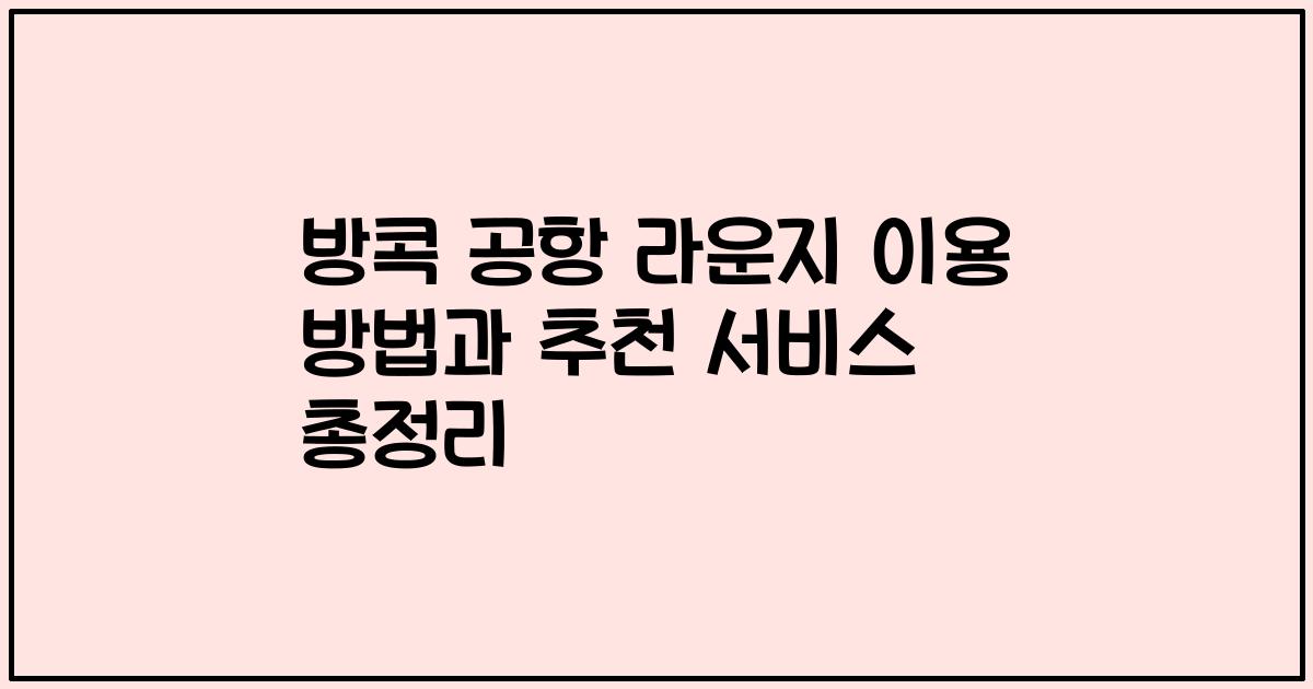 방콕 공항 라운지 이용 방법과 추천 서비스 총정리