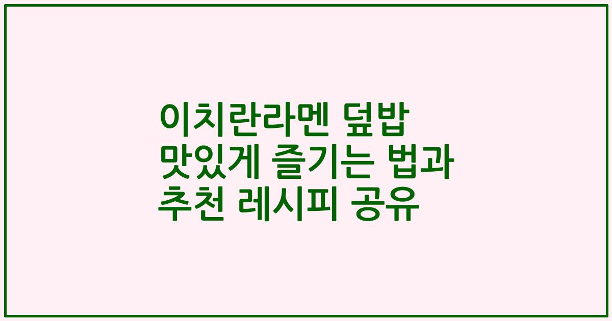 이치란라멘 덮밥 맛있게 즐기는 법과 추천 레시피 공유
