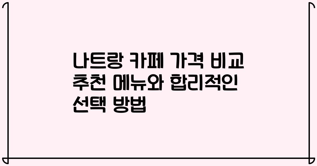 나트랑 카페 가격 비교 추천 메뉴와 합리적인 선택 방법