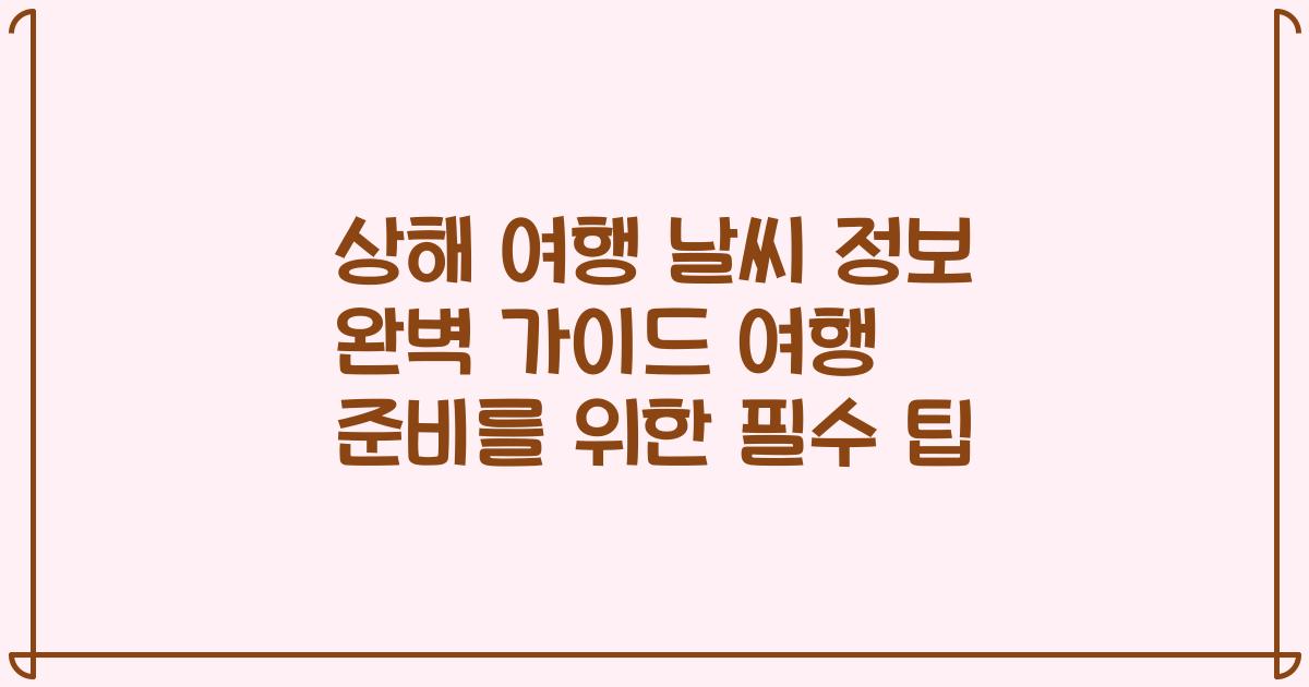 상해 여행 날씨 정보 완벽 가이드 여행 준비를 위한 필수 팁
